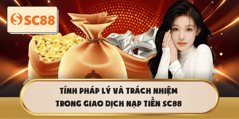 Tính pháp lý và trách nhiệm trong giao dịch nạp tiền sc88